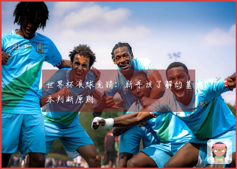 世界杯滚球竞猜：新手该了解的基本判断原则