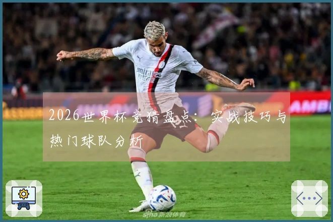 2026世界杯竞猜盘点：实战技巧与热门球队分析