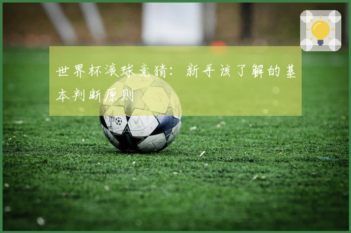 世界杯滚球竞猜：新手该了解的基本判断原则