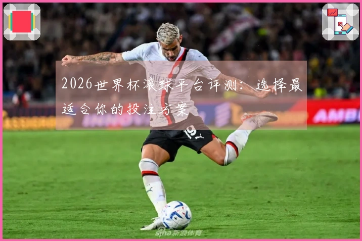 2026世界杯滚球平台评测：选择最适合你的投注方案
