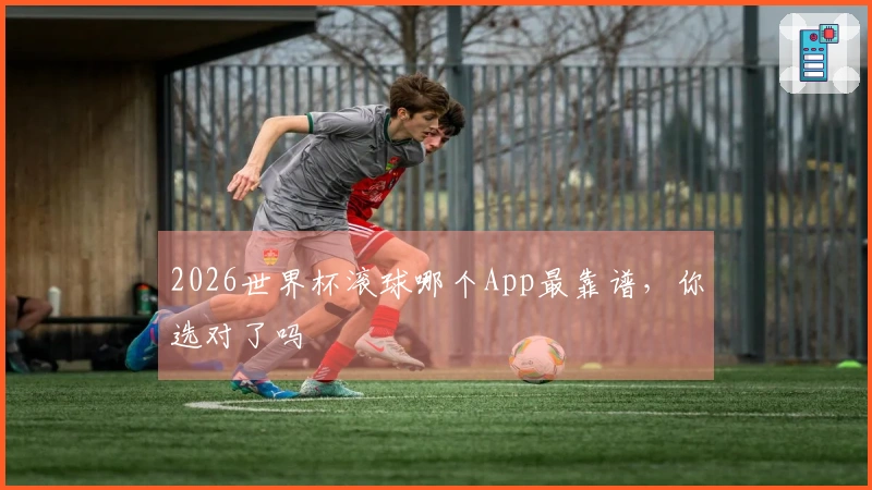 2026世界杯滚球哪个App最靠谱，你选对了吗