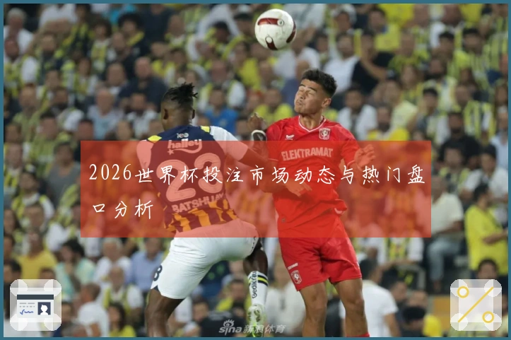 2026世界杯投注市场动态与热门盘口分析