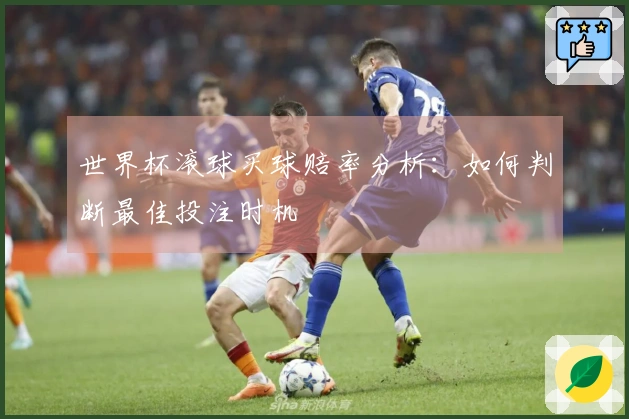 世界杯滚球买球赔率分析：如何判断最佳投注时机
