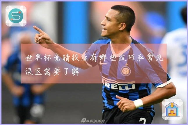世界杯竞猜投注有哪些技巧和常见误区需要了解