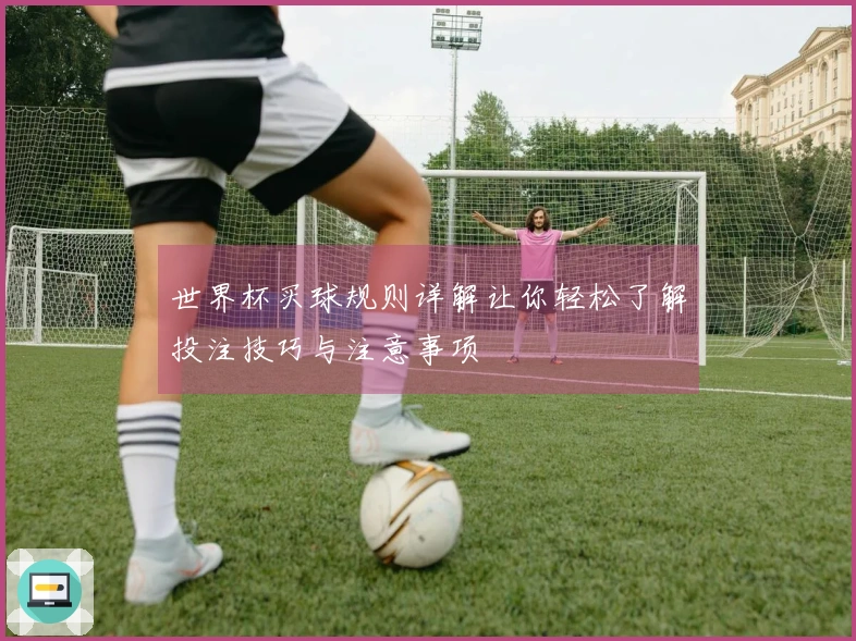 世界杯买球规则详解让你轻松了解投注技巧与注意事项