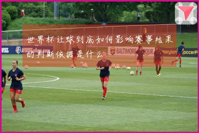 世界杯让球到底如何影响赛事结果的判断依据是什么