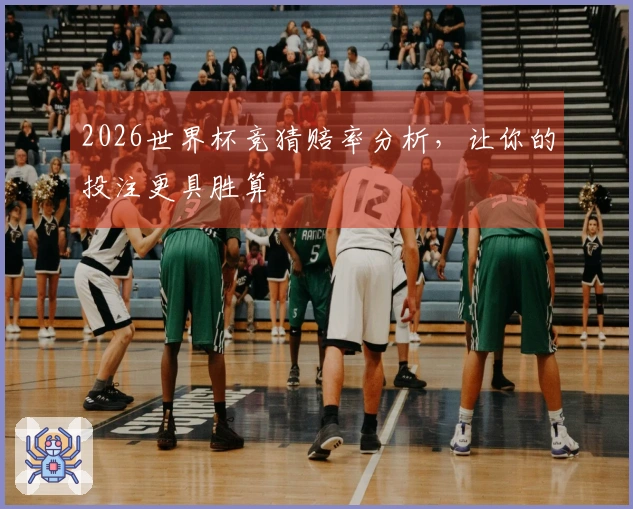 2026世界杯竞猜赔率分析，让你的投注更具胜算