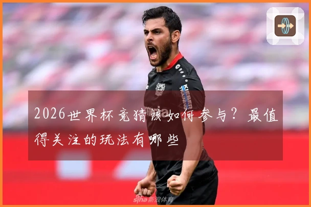 2026世界杯竞猜该如何参与？最值得关注的玩法有哪些